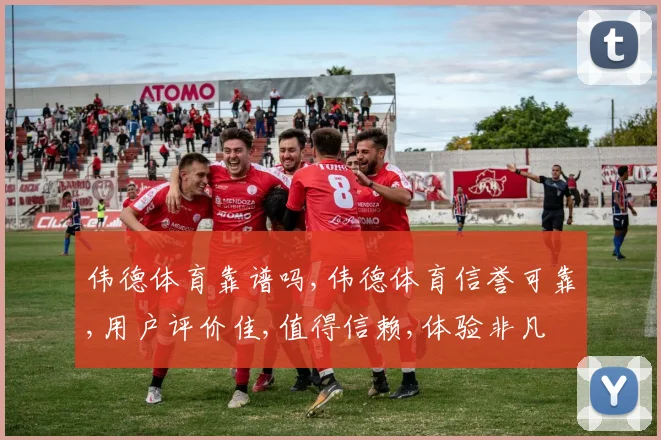 伟德体育靠谱吗,伟德体育信誉可靠,用户评价佳,值得信赖,体验非凡