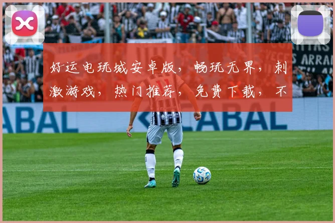 好运电玩城安卓版，畅玩无界，刺激游戏，热门推荐，免费下载，不容错过，立即体验