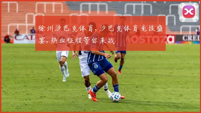 徐州沙巴克体育,沙巴克体育竞技盛宴,热血征程等你来战